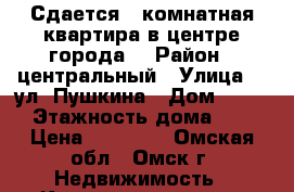 Сдается 1 комнатная квартира в центре города  › Район ­ центральный › Улица ­  ул. Пушкина › Дом ­ 140 › Этажность дома ­ 9 › Цена ­ 10 000 - Омская обл., Омск г. Недвижимость » Квартиры аренда   